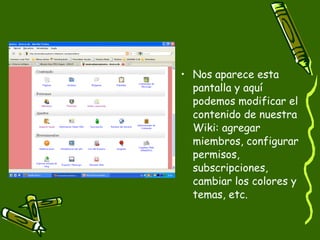 Nos aparece esta pantalla y aquí podemos modificar el contenido de nuestra Wiki: agregar miembros, configurar permisos, subscripciones, cambiar los colores y temas, etc. 