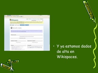 Y ya estamos dados de alta en Wikispaces. 
