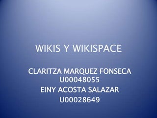 WIKIS Y WIKISPACE CLARITZA MARQUEZ FONSECA    U00048055 EINY ACOSTA SALAZAR U00028649 