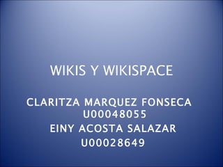 WIKIS Y WIKISPACE CLARITZA MARQUEZ FONSECA  U00048055 EINY ACOSTA SALAZAR U00028649 
