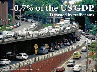 0.7% of the US GDP
                                              is wasted by tra c jams




Image:
h p://www. ickr.com/ph...