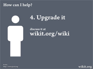 How can I help?


                      4. Upgrade it
                      discuss it at
                      wikit.org/...