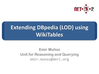 Extending DBpedia (LOD) using
WikiTables
Emir Muñoz
Unit for Reasoning and Querying
emir.munoz@deri.org
 