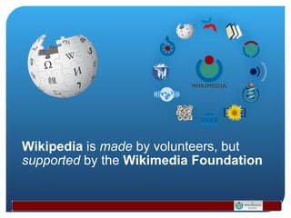 Wikipedia  is  made  by volunteers, but  supported  by the  Wikimedia Foundation 