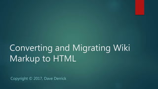 Copyright © 2017, Dave Derrick
Copyright © 2017, Dave Derrick
Converting and Migrating Wiki
Markup to HTML
 