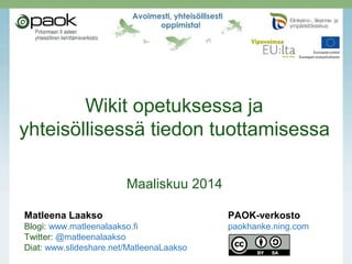 Wikit opetuksessa ja
yhteisöllisessä tiedon tuottamisessa
Maaliskuu 2014
Matleena Laakso PAOK-verkosto
Blogi: www.matleenalaakso.fi paokhanke.ning.com
Twitter: @matleenalaakso
Diat: www.slideshare.net/MatleenaLaakso
 