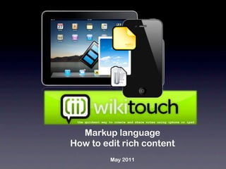 the quickest way to create and share notes using iphone or ipad



  Markup language
How to edit rich content
                  May 2011
 