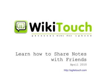 Learn how to Share Notes with Friends April 2010 p  e  r  s  o  n  a  l  w i k i  f o r  i  p  h  o  n  e http://agiletouch.com 