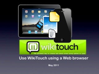 the quickest way to create and share notes using iphone or ipad



Use WikiTouch using a Web browser
                        May 2011
 