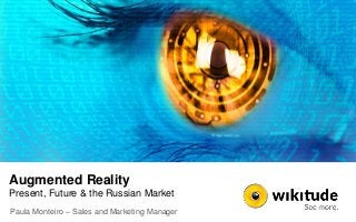 Augmented Reality
Present, Future & the Russian Market
Paula Monteiro – Sales and Marketing Manager
 