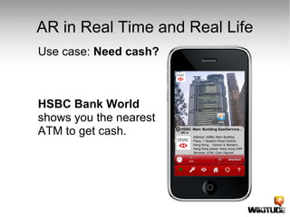 AR in Real Time and Real Life Use case:  Need cash? HSBC Bank World  shows you the nearest  ATM to get cash. 
