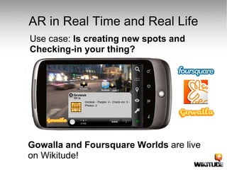 AR in Real Time and Real Life Use case:  Is creating new spots and Checking-in your thing? Gowalla and Foursquare Worlds  are live on Wikitude! 