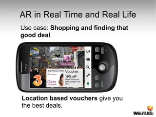 AR in Real Time and Real Life Use case:  Shopping and finding that good deal 10% off Show this to our staff and get 10% off !  Voucher Location based vouchers  give you the best deals. 