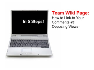 In 5 Steps! Team Wiki Page:   How to Link to Your Comments @ Opposing Views 