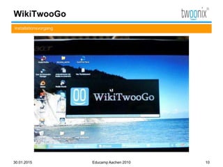 WikiTwooGo
Installationsvorgang
30.01.2015 Educamp Aachen 2010 10
 