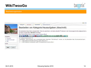 WikiTwooGo
Bearbeitungsmodus
30.01.2015 Educamp Aachen 2010 14
 