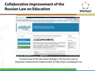 A recent case of the described strategy is the Russian Law on
Education improvement implemented at http://edu.crowdexpert.ru/

                                                                    13
 