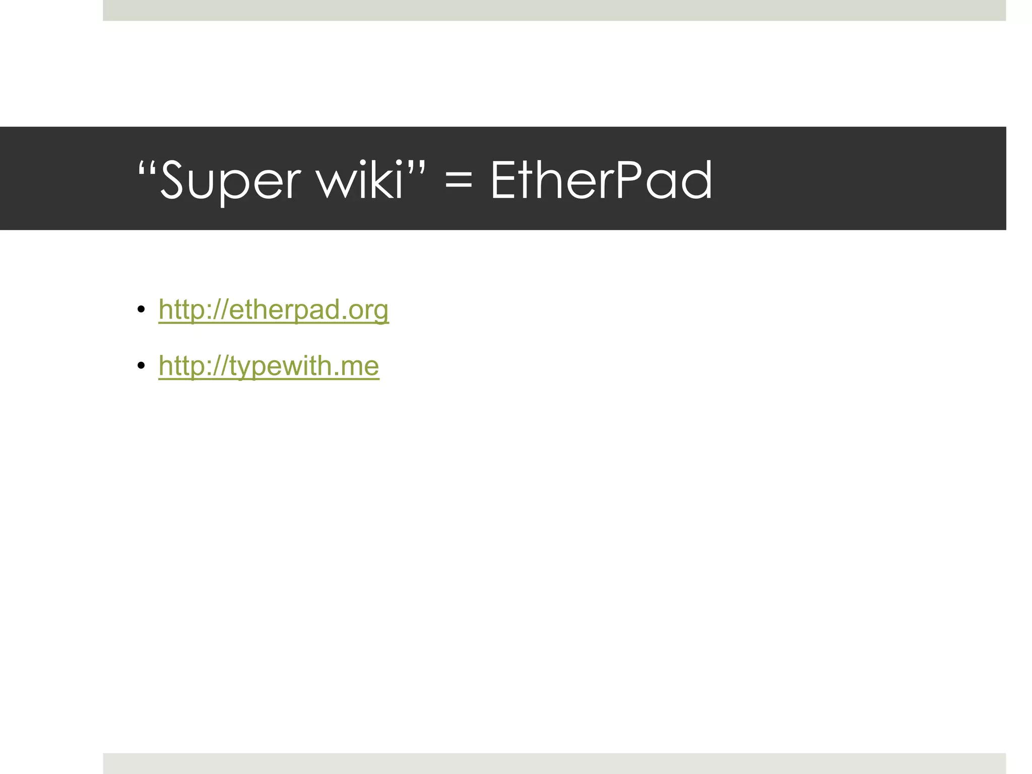 “Super wiki” = EtherPad
• http://etherpad.org
• http://typewith.me
 