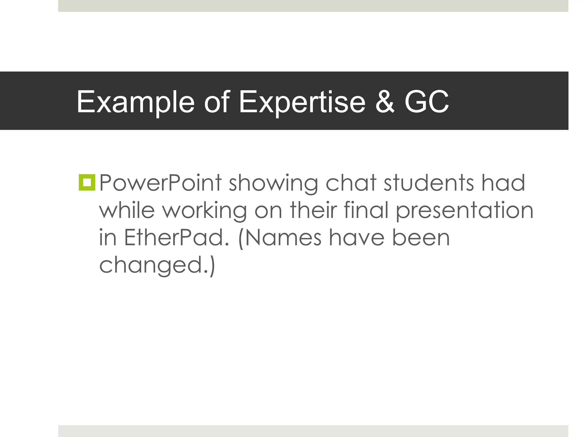 Example of Expertise & GC
PowerPoint showing chat students had
while working on their final presentation
in EtherPad. (Names have been
changed.)
 