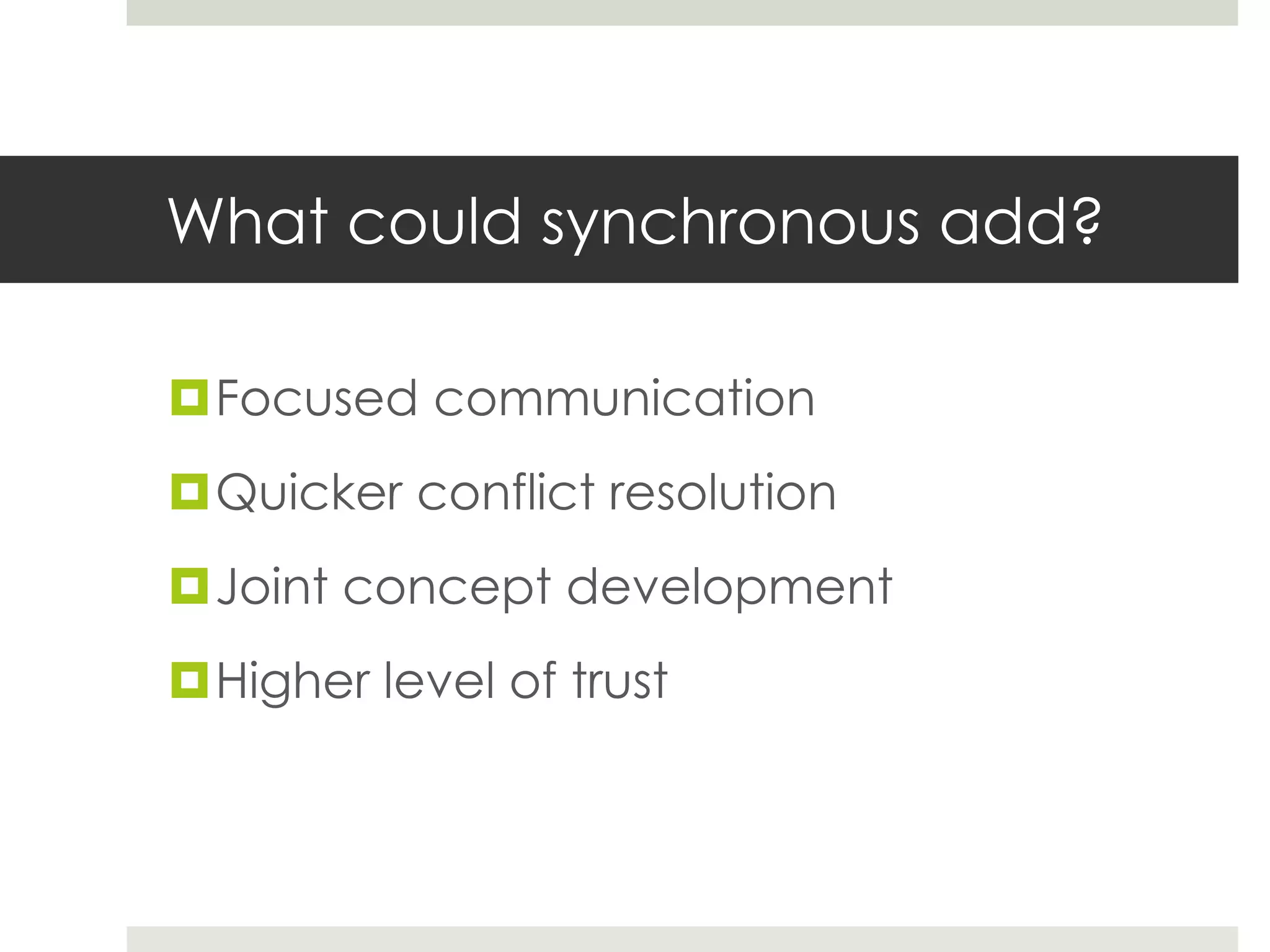 What could synchronous add?
Focused communication
Quicker conflict resolution
Joint concept development
Higher level of trust
 