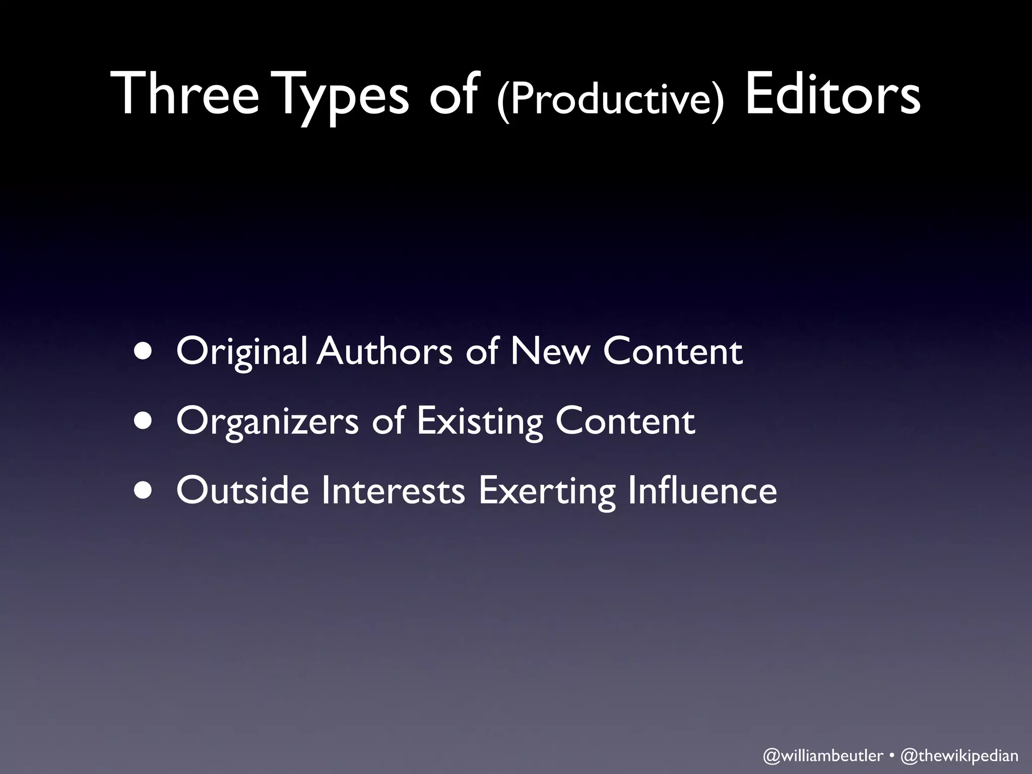 Three Types of (Productive) Editors



• Original Authors of New Content
• Organizers of Existing Content
• Outside Interests Exerting Inﬂuence


                                    @williambeutler • @thewikipedian
 
