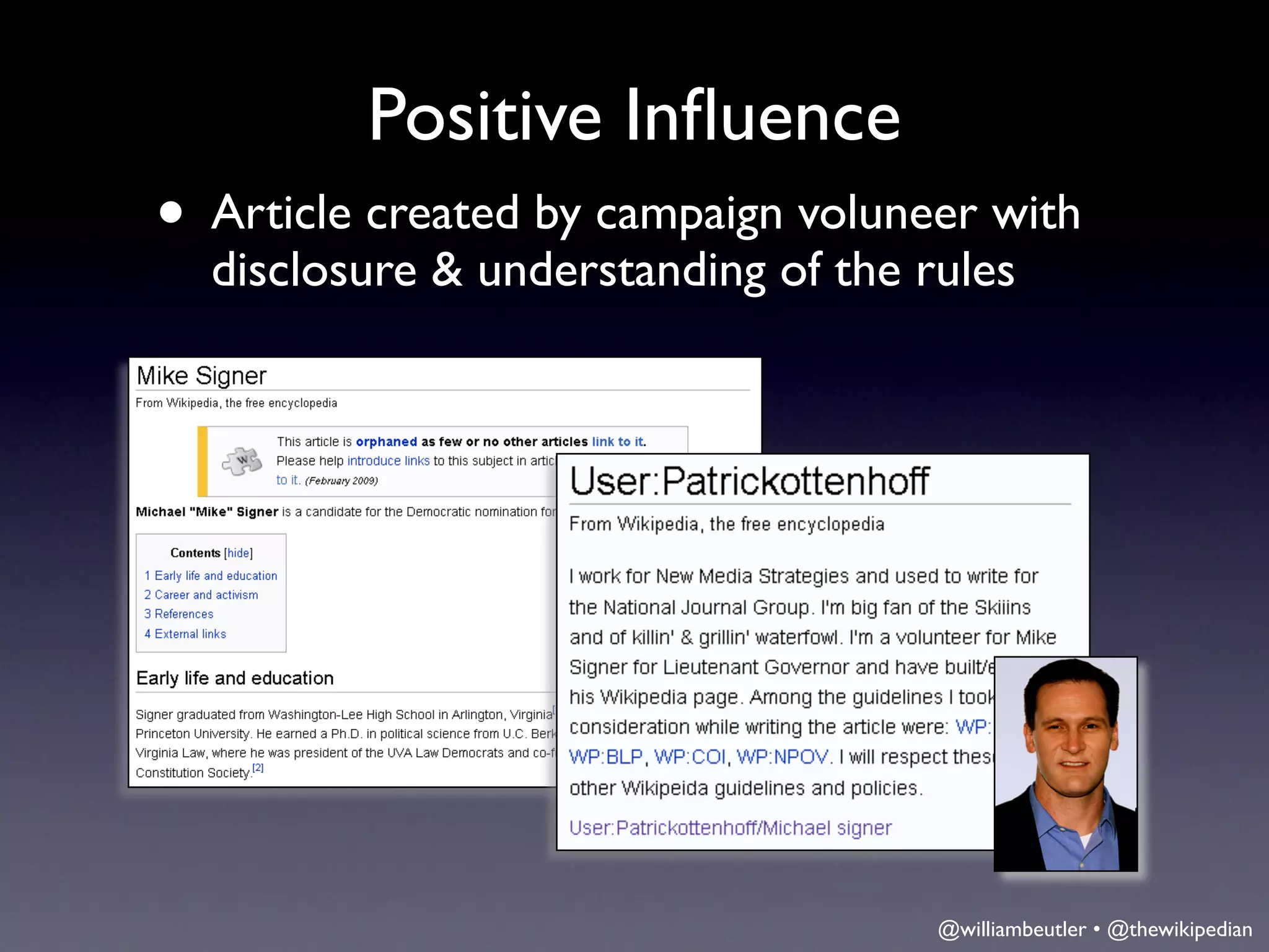 Positive Inﬂuence
• Article created by campaign voluneer with
  disclosure & understanding of the rules




                                     @williambeutler • @thewikipedian
 