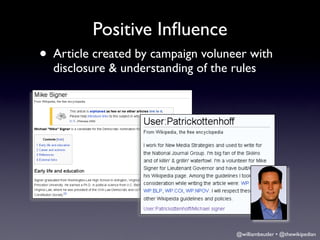 Positive Inﬂuence
• Article created by campaign voluneer with
  disclosure & understanding of the rules




                                     @williambeutler • @thewikipedian
 