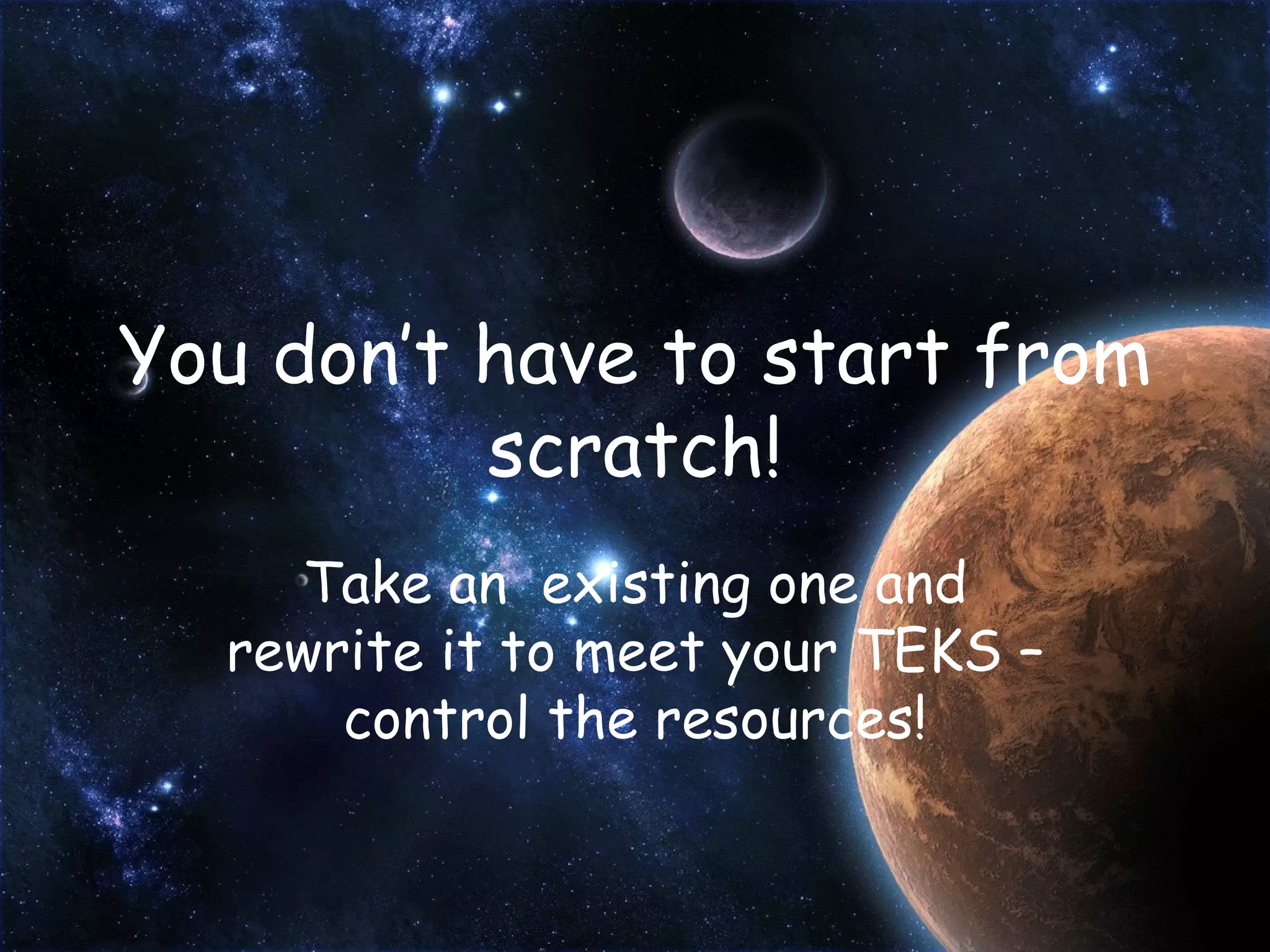 You don’t have to start from scratch! Take an  existing one and rewrite it to meet your TEKS – control the resources! 