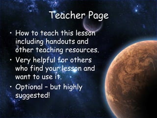 Teacher Page How to teach this lesson including handouts and other teaching resources. Very helpful for others who find your lesson and want to use it. Optional – but highly suggested! 