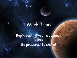 Work Time Begin posting your webquest online. Be prepared to share! 