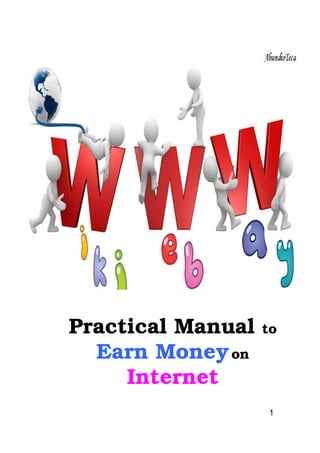 1
Practical Manual to
Earn Moneyon
Internet
 