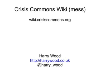 Crisis Commons Wiki (mess) wiki.crisiscommons.org Harry Wood http://harrywood.co.uk @harry_wood 