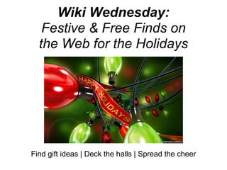 Wiki Wednesday:
   Festive & Free Finds on
  the Web for the Holidays




Find gift ideas | Deck the halls | Spread the cheer
 