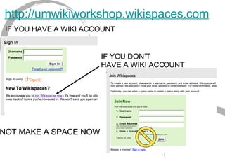 http://umwikiworkshop.wikispaces.com IF YOU HAVE A WIKI ACCOUNT NOT MAKE A SPACE NOW IF YOU DON’T HAVE A WIKI ACCOUNT 