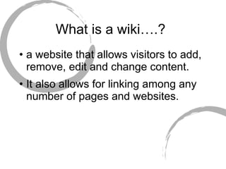 What is a wiki….?  a website that allows visitors to add, remove, edit and change content. It also allows for linking among any number of pages and websites. 