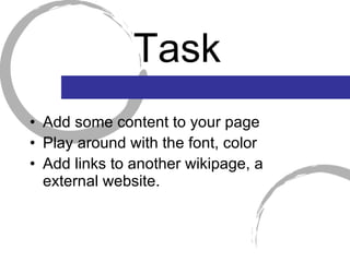 Task Add some content to your page Play around with the font, color Add links to another wikipage, a external website. 