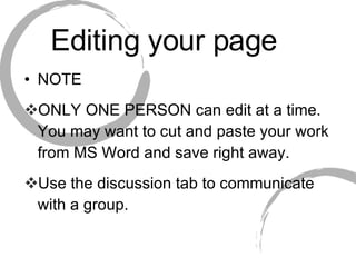 Editing your page NOTE ONLY ONE PERSON can edit at a time.  You may want to cut and paste your work from MS Word and save right away. Use the discussion tab to communicate with a group. 
