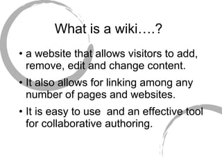 What is a wiki….?  a website that allows visitors to add, remove, edit and change content. It also allows for linking among any number of pages and websites. It is easy to use  and an effective tool for collaborative authoring. 