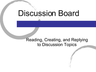 Discussion Board Reading, Creating, and Replying to Discussion Topics 