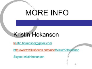 MORE INFO Kristin Hokanson k r i [email_address] ht tp://www.wikispaces.com/use r/view/KHokanson Skype: kristinhokanson 
