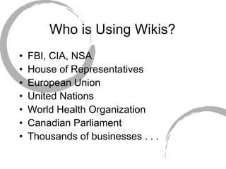 Who is Using Wikis? FBI, CIA, NSA House of Representatives European Union United Nations World Health Organization Canadian Parliament Thousands of businesses . . . 