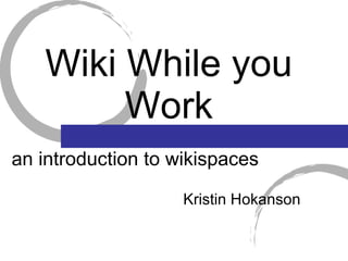Wiki While you Work ,[object Object],an introduction to wikispaces 
