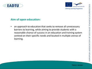 Aim of open education:
• an approach to education that seeks to remove all unnecessary
barriers to learning, while aiming ...