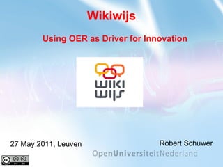 Wikiwijs Robert Schuwer 27 May 2011, Leuven Using OER as Driver for Innovation 
