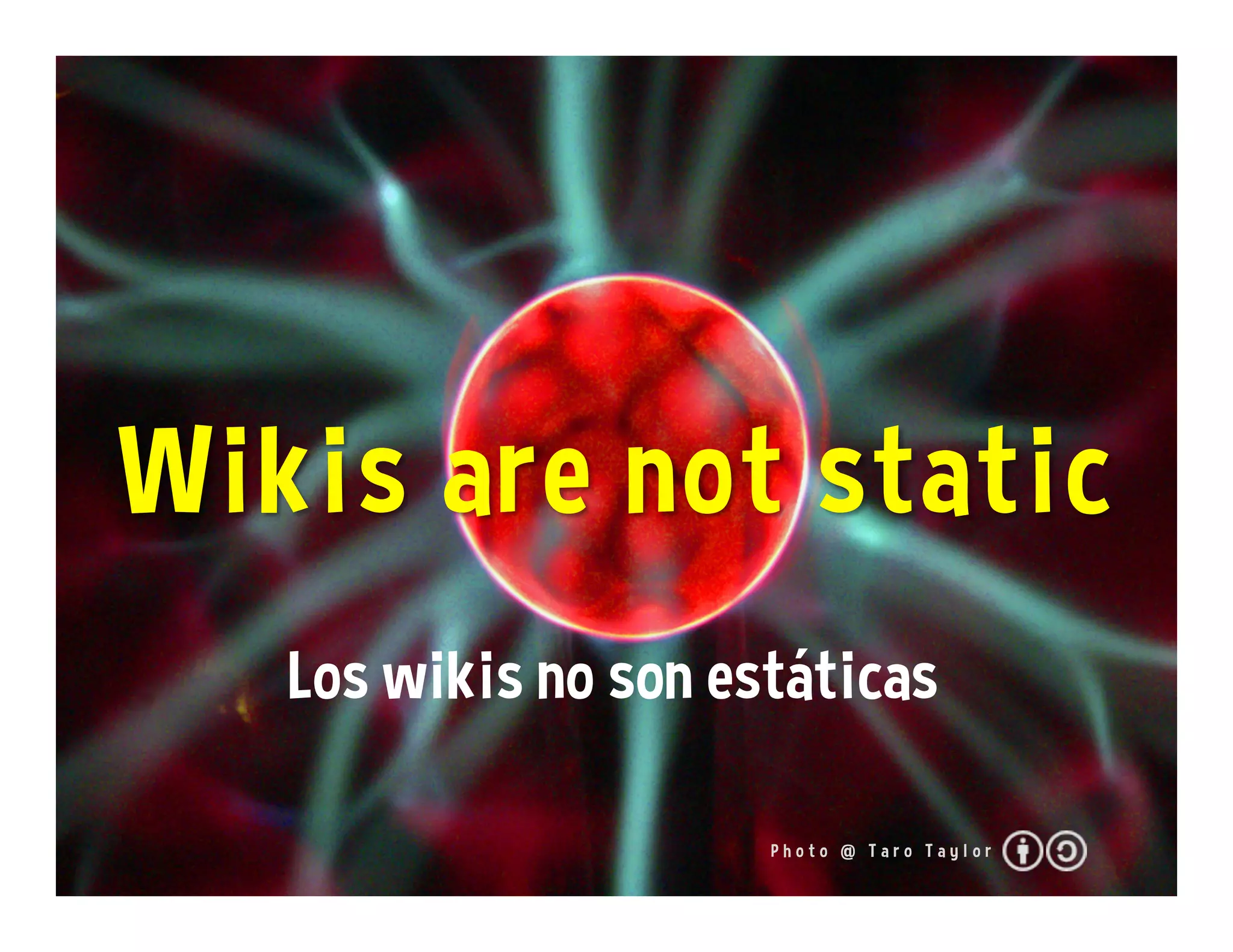 P h o t o @ T a r o T a y l o r
Los wikis no son estáticas
 