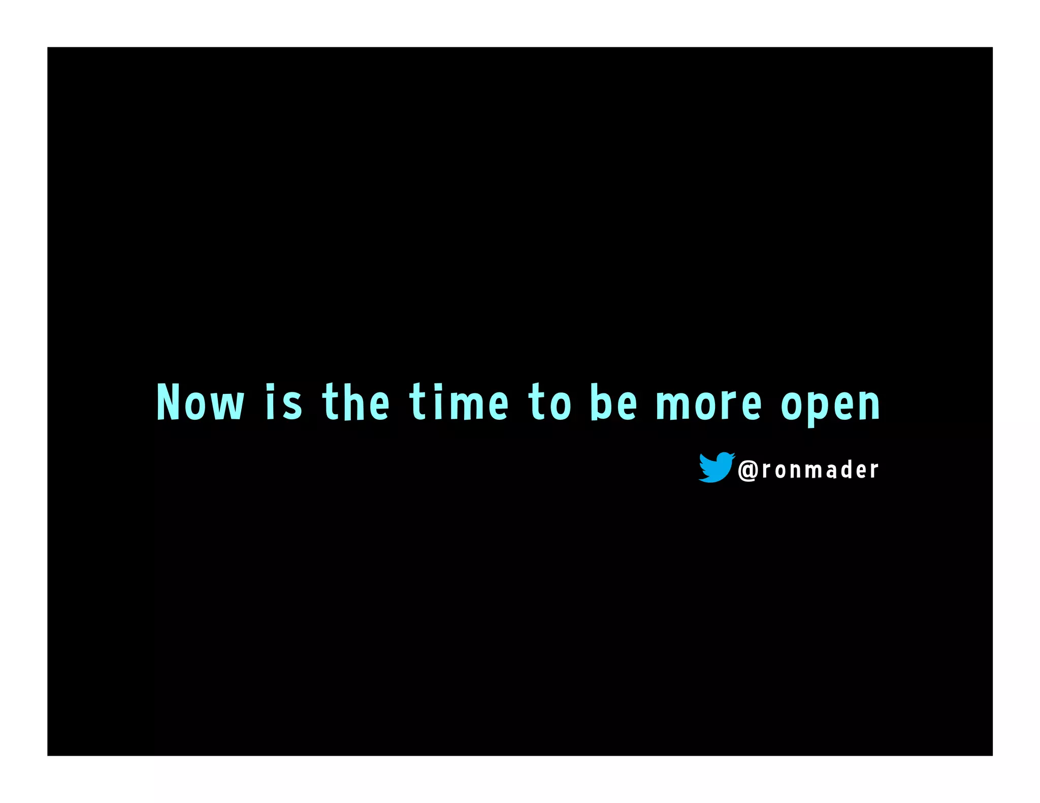 Now is the time to be more open
@ r o n made r
 