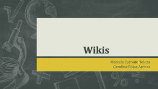 Wikis
Marcela Carreño Toloza
Carolina Rojas Arenas
 