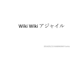 Wiki Wiki アジャイル

2014/01/15 KAWAKAMI Fumio

 