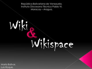 Wikii
Wikispace
República Bolivariana de Venezuela.
Instituto Diocesano Técnico Pablo VI.
Maracay – Aragua.
&
María Bolívar.
Luis Roque.
 