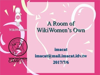 A Room ofA Room of
WikiWomen’s OwnWikiWomen’s Own
imacatimacat
imacat@mail.imacat.idv.twimacat@mail.imacat.idv.tw
2017/7/62017/7/6
 